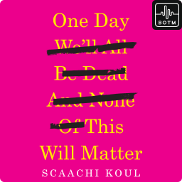 One Day We'll All Be Dead and None of This Will Matter