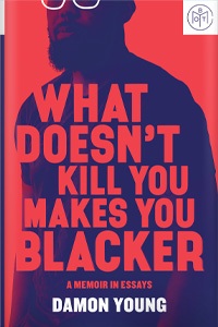 What Doesn't Kill You Makes You Blacker by Damon Young