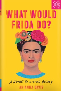 What Would Frida Do? by Arianna Davis